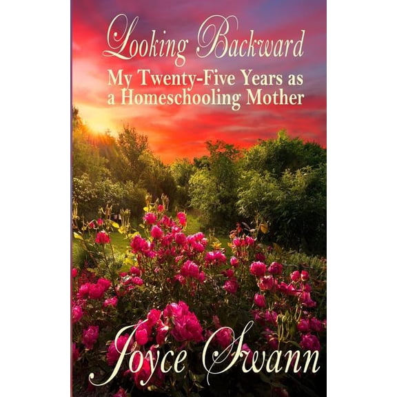 Looking Backward : My Twenty-Five Years as a Homeschooling Mother