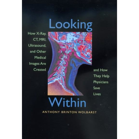 Looking Within : How X-Ray, CT, MRI, Ultrasound, and Other Medical Images Are Created, and How They Help Physicians Save Lives (Edition 1) (Paperback)
