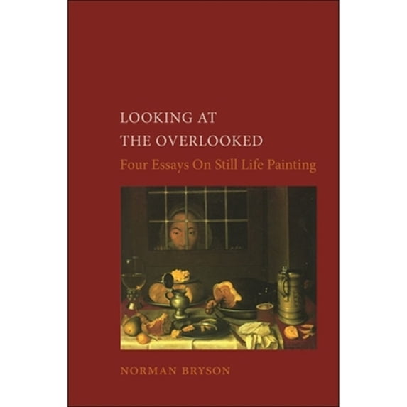 Pre-Owned Looking at the Overlooked: Four Essays on Still Life Painting (Paperback) 094846206X 9780948462061
