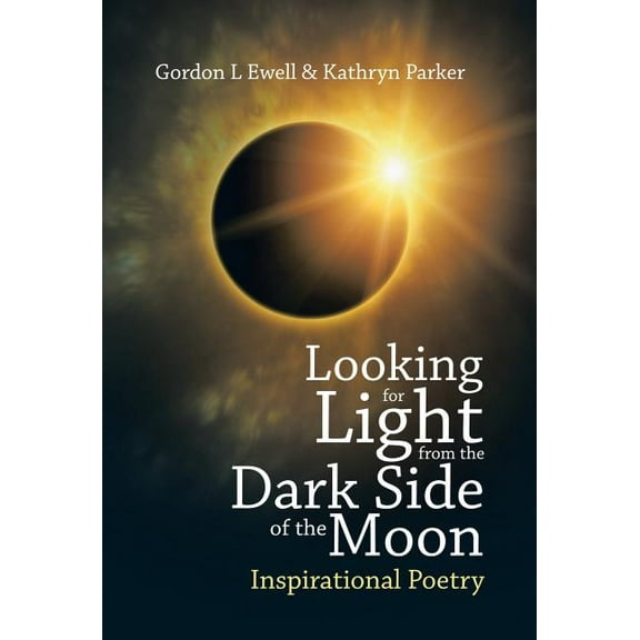 Looking for Light from the Dark Side of the Moon: Inspirational Poetry (Hardcover) by Gordon L Ewell, Kathryn Parker