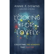 ANNIE F DOWNS Looking for Lovely : Collecting the Moments that Matter (Paperback)