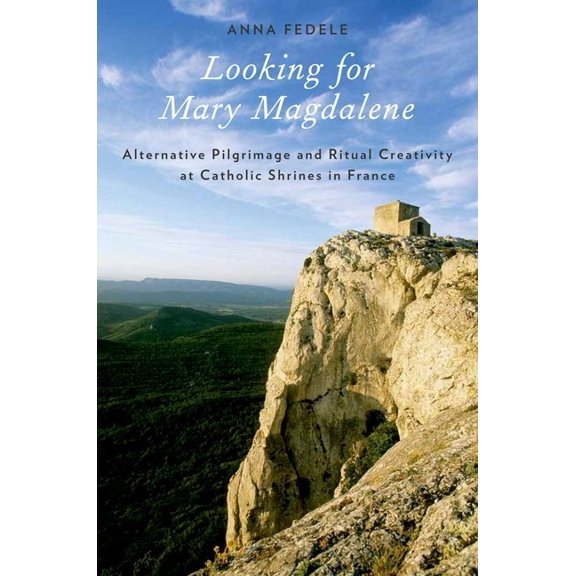 Looking for Mary Magdalene : Alternative Pilgrimage and Ritual Creativity at Catholic Shrines in France