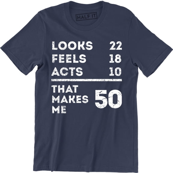 Looks 22 Feels 18 Acts 10 That Makes Me 50 Funny Dad Mum Mom B-day T-Shirt