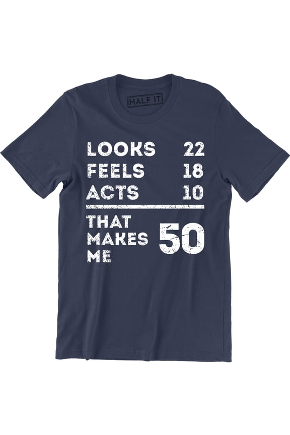 Looks 22 Feels 18 Acts 10 That Makes Me 50 Funny Dad Mum Mom B-day T-Shirt