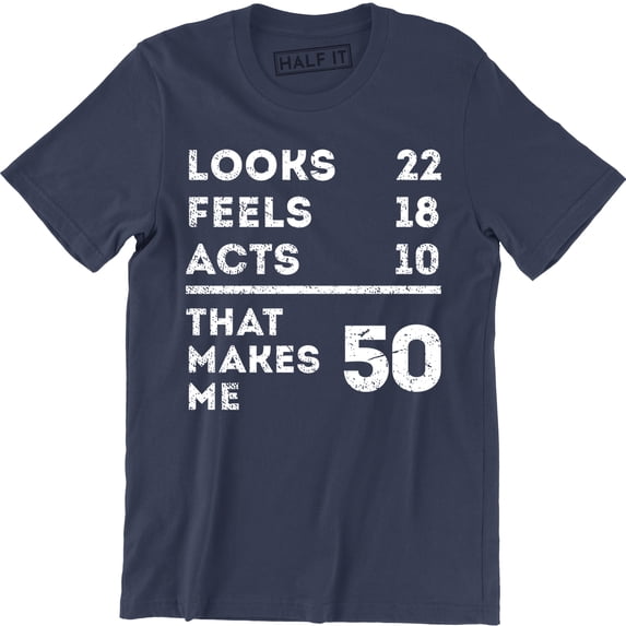 Looks 22 Feels 18 Acts 10 That Makes Me 50 Funny Dad Mum Mom B-day T-Shirt
