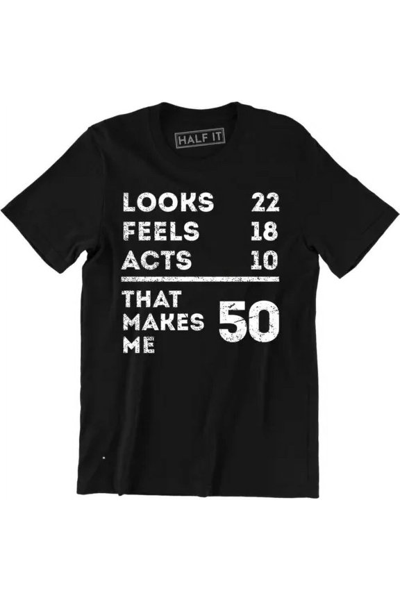 Looks 22 Feels 18 Acts 10 That Makes Me 50 Funny Dad Mum Mom B-day T-Shirt