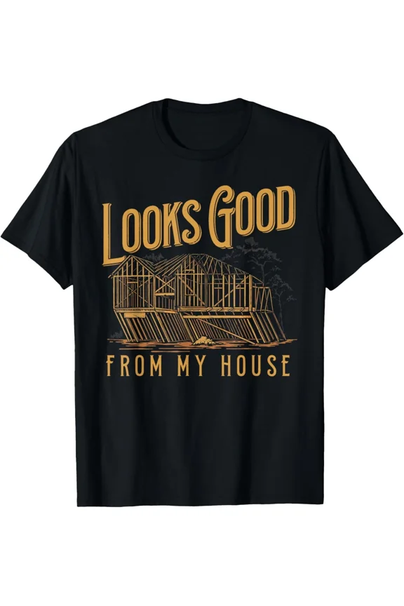 Looks Good from My House Funny Builder Construction Humor Quote Unisex T-Shirt, up to size 5XL