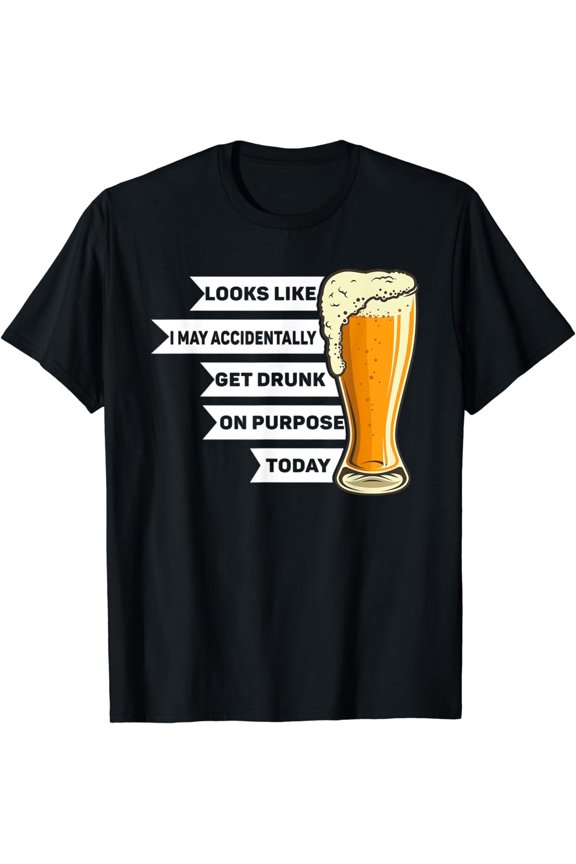 Looks Like I May Accidentally Get Drunk On Purpose Today T-Shirt