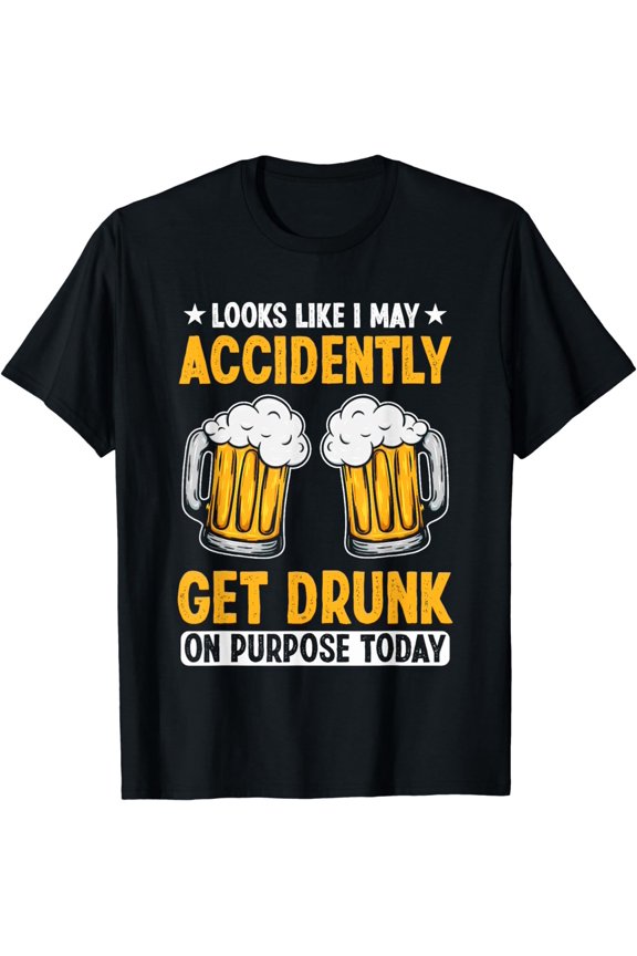 Looks Like I May Accidentally Get Drunk On Purpose Today T-Shirt