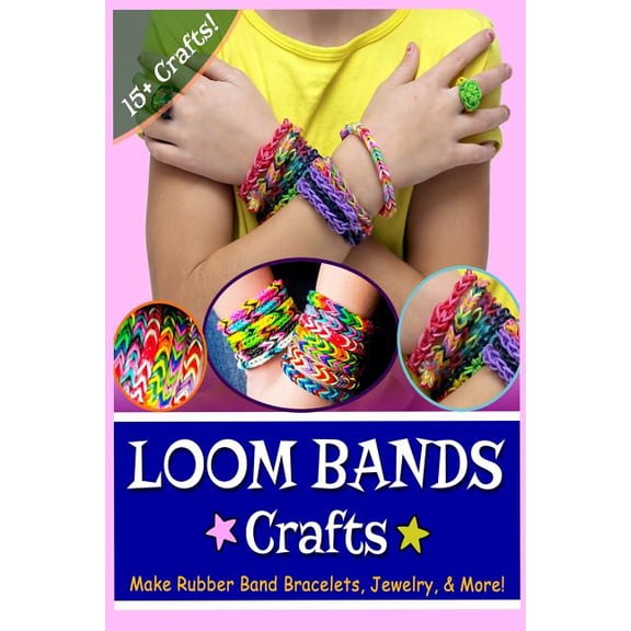 Loom Bands Crafts: Make Beautiful Rubber Band Bracelets, Jewelry, and More! (Paperback) by Lily Erlic, Kay J