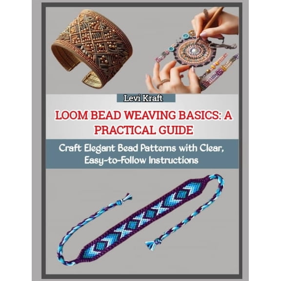 Loom Bead Weaving Basics: A PRACTICAL GUIDE : Craft Elegant Bead Patterns with Clear, Easy-to-Follow Instructions, (Paperback)