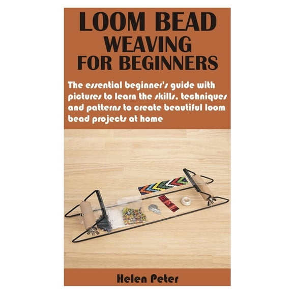 Loom Bead Weaving for Beginners: The essential beginner's guide with pictures to learn the skills, techniques and patterns to create beautiful loom bead projects at home (Paperback)