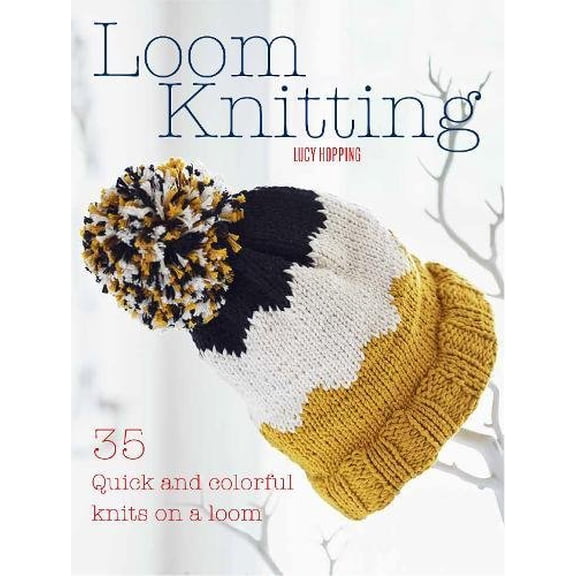 Loom Knitting: 35 quick and colorful knits on a loom