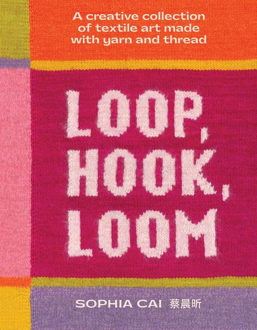 Loop, Hook, Loom: A Creative Collection of Textile Art Made with Yarn and Thread, (Hardcover)