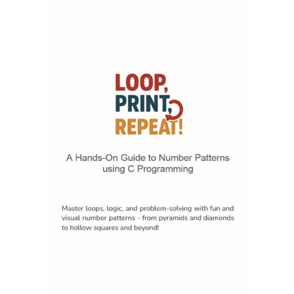 Loop, Print, Repeat A Hands-On Guide to Number Patterns using C Programming: Master loops, logic, and problem-solving wi, (Paperback)