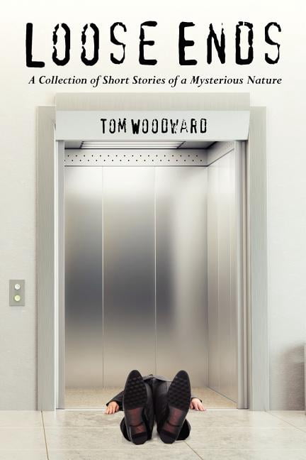 Loose Ends: A Collection of Short Stories of a Mysterious Nature (Paperback) by Tom Woodward