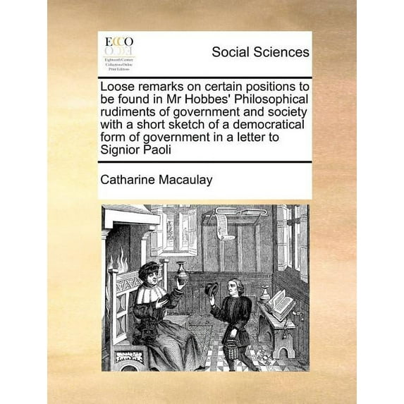 Loose Remarks on Certain Positions to Be Found in MR Hobbes' Philosophical Rudiments of Government and Society with a Short Sketch of a Democratical Form of Government in a Letter to Signior Paoli (Pa