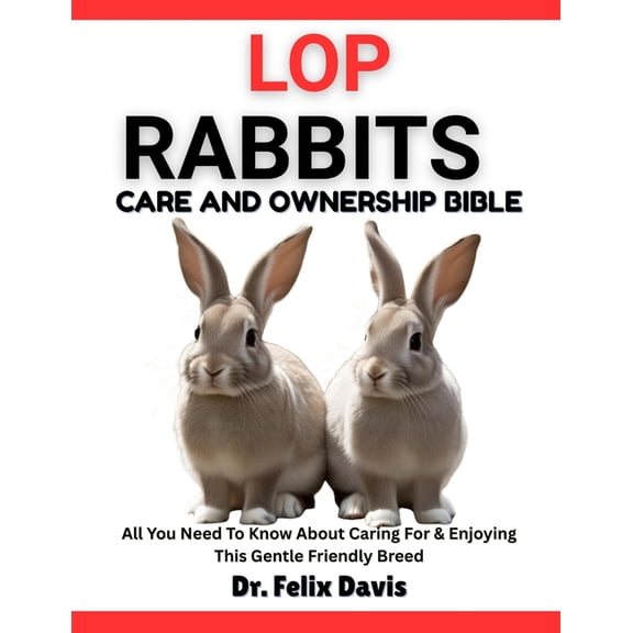 Lop Rabbits Care and Ownership Bible: All You Need To Know About Caring For & Enjoying This Gentle Friendly Breed, (Paperback)