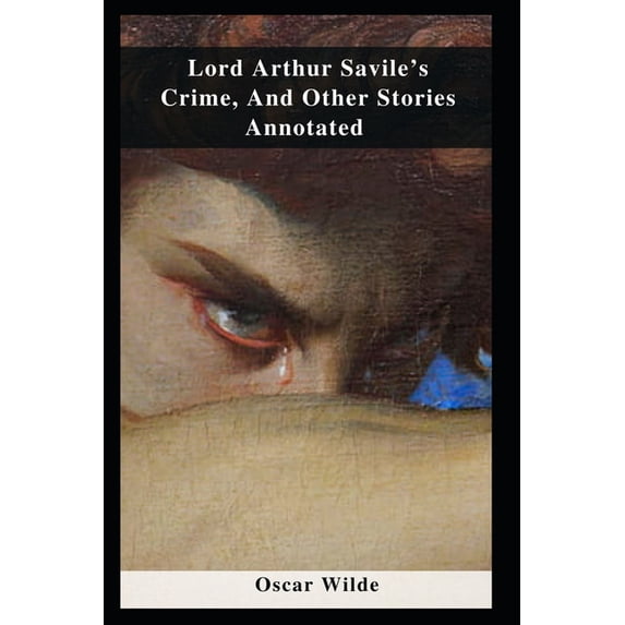 Lord Arthur Savile's Crime, And Other Stories Annotated, (Paperback)