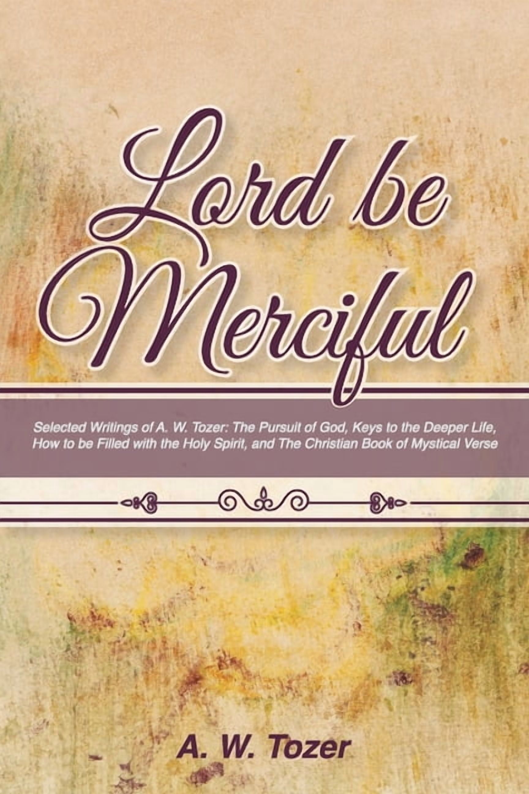 Lord Be Merciful: Selected Writings of A. W. Tozer: The Pursuit of God ...