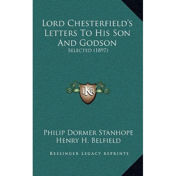 Lord Chesterfields Letters To His Son And Godson: Selected 1897 Hardcover 116497551X 9781164975519 Philip Dormer Stanhope