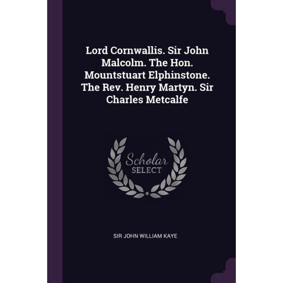 Lord Cornwallis. Sir John Malcolm. The Hon. Mountstuart Elphinstone. The Rev. Henry Martyn. Sir Charles Metcalfe (Paperback)