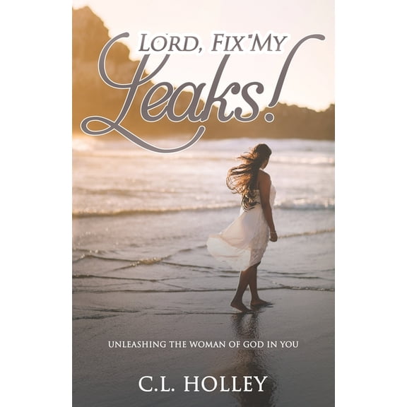 Lord, Fix My Leaks!: Unleashing The Woman of God in You, (Paperback)