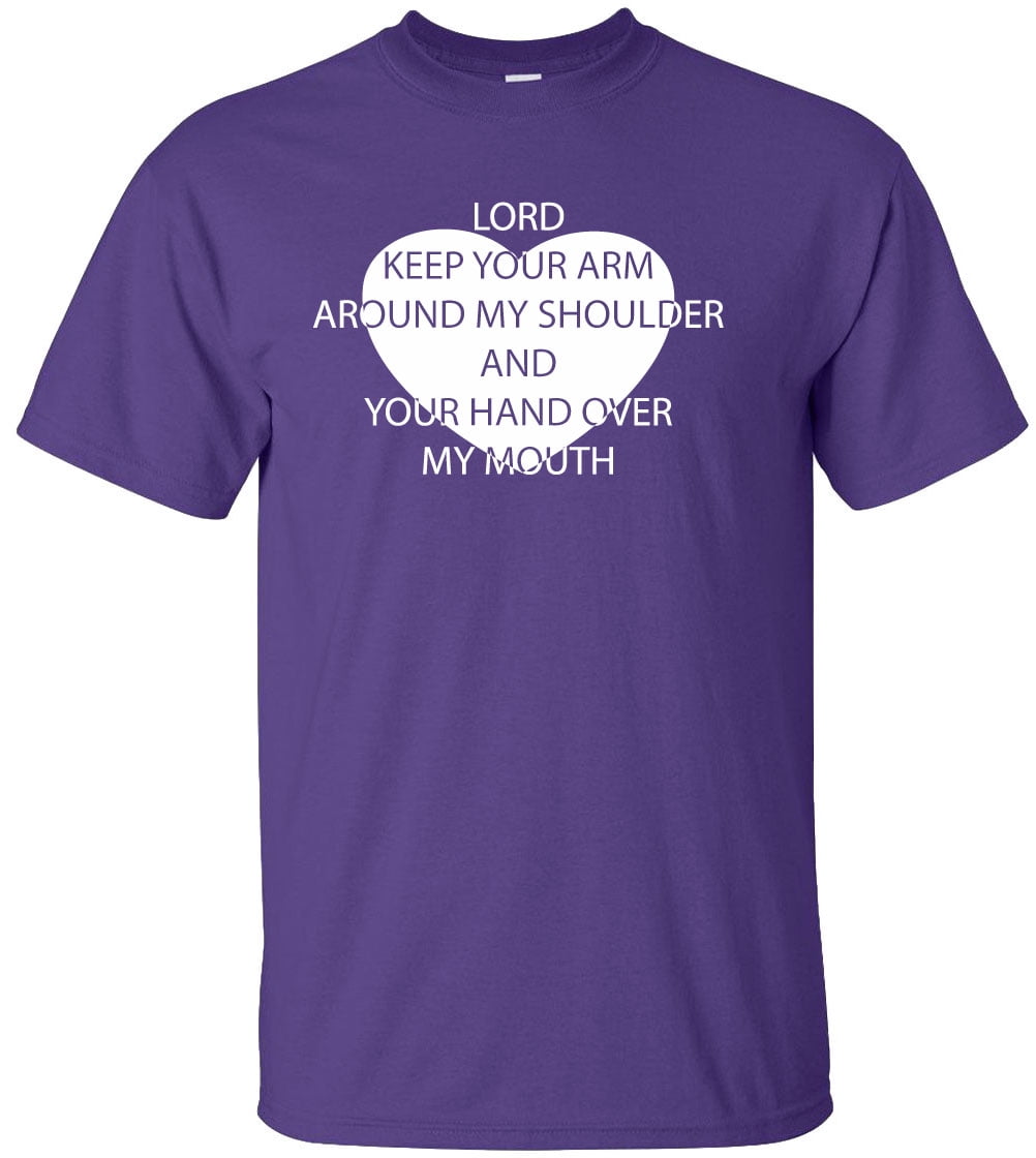 Lord Keep Your Arm Around My Shoulder Hand Over My Mouth T-Shirt Lord Keep Your Arm Around My Shoulder Hand Over My Mouth T-Shirt
