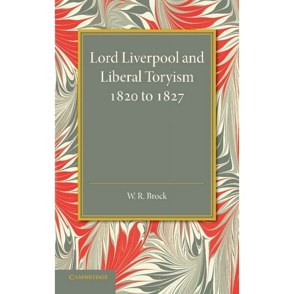Lord Liverpool and Liberal Toryism: 1820 to 1827, (Paperback)