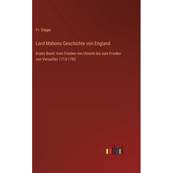 Lord Mahons Geschichte von England: Erster Band: Vom Frieden von Utrecht bis zum Frieden von Versailles 1713-1783 (Hardcover)