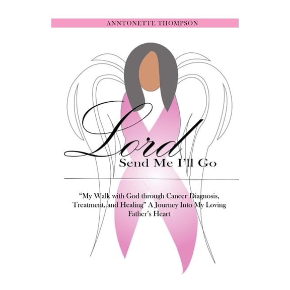 Lord, Send Me I'll Go: My Walk with God through Cancer Diagnosed, Treatment and Healing (Paperback)