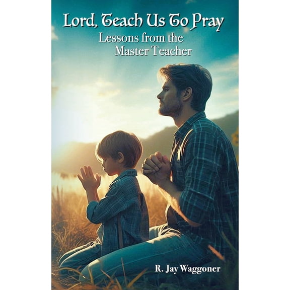Lord, Teach Us to Pray: Lessons From the Master Teacher, (Paperback)