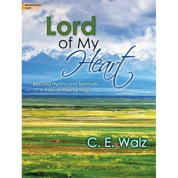 Lord of My Heart : Beloved Hymns and Spirituals in Easy-To-Play Settings