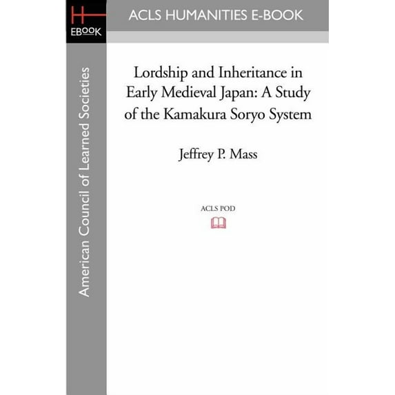Lordship and Inheritance in Early Medieval Japan: A Study of the Kamakura Soryo System Paperback 1597405981 9781597405980 Jeffrey P. Mass
