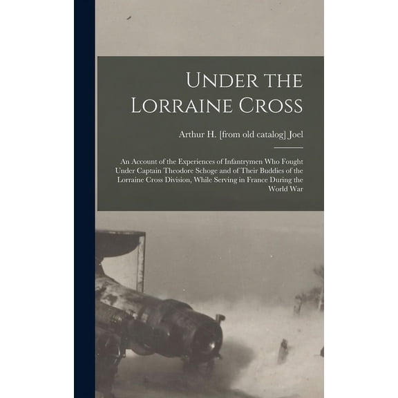 Under the Lorraine Cross; an Account of the Experiences of Infantrymen who Fought Under Captain Theodore Schoge and of Their Buddies of the Lorraine Cross Division, While Serving in France During the