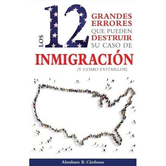 Los 12 Grandes Errores Que Pueden Destruir Su Caso de Inmigración (Paperback)