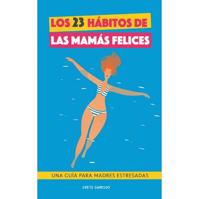 Los 23 hábitos de las mamás felices : Una Guía para madres estresadas. Afrontar la maternidad con serenidad y alegría. Libro práctico para madres (Paperback)