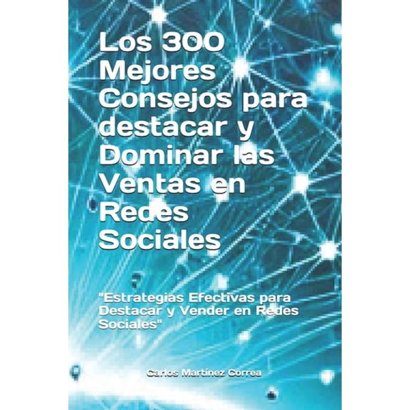 Estrategias de Comunicacin Efectiva Los 300 Mejores Consejos para Destacar y Dominar las Ventas en Redes Sociales: "Estrategias Efectivas para Destacar y Ve, (Paperback)
