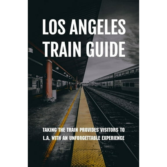 Los Angeles Train Guide : Taking The Train Provides Visitors To L.A. With An Unforgettable Experience: Blue Line Metro Schedule (Paperback)