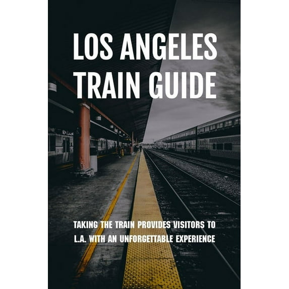 Los Angeles Train Guide : Taking The Train Provides Visitors To L.A. With An Unforgettable Experience: Blue Line Metro Schedule (Paperback)