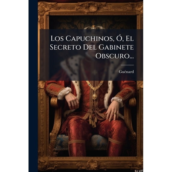 Los Capuchinos, Ó, El Secreto Del Gabinete Obscuro... (Paperback)