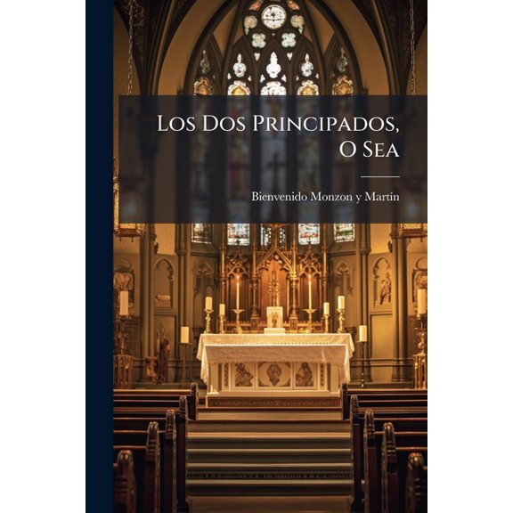 Los Dos Principados, O Sea : Instruccion Sobre La Soberania Espiritual Y Temporal De La Santa Sede Que Monzon Y Martin Di Al Clero De Su Arquidicesis En 8 De Diciembre De 1863... (Paperback)