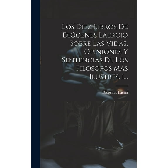 Los Diez Libros De Diógenes Laercio Sobre Las Vidas, Opiniones Y Sentencias De Los Filósofos Más Ilustres, 1... (Hardcover)