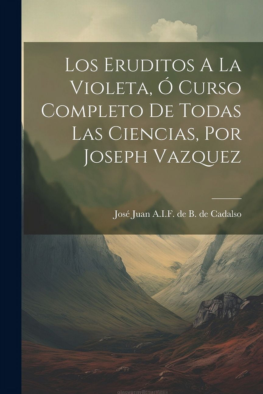 Los Eruditos A La Violeta, Ó Curso Completo De Todas Las Ciencias, Por Joseph Vazquez (Paperback)