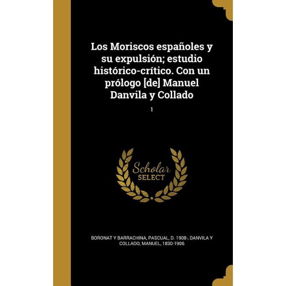 Los Moriscos espaoles y su expulsin; estudio histrico-crtico. Con un prlogo [de] Manuel Danvila y Collado; 1 (Hardcover)