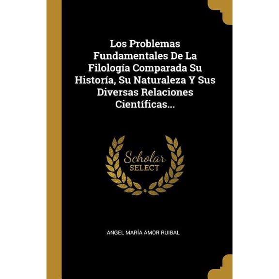 Los Problemas Fundamentales De La Filologa Comparada Su Histora, Su Naturaleza Y Sus Diversas Relaciones Cientficas... (Paperback)