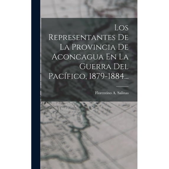 Los Representantes De La Provincia De Aconcagua En La Guerra Del PacÃfico, 1879-1884..., (Hardcover)