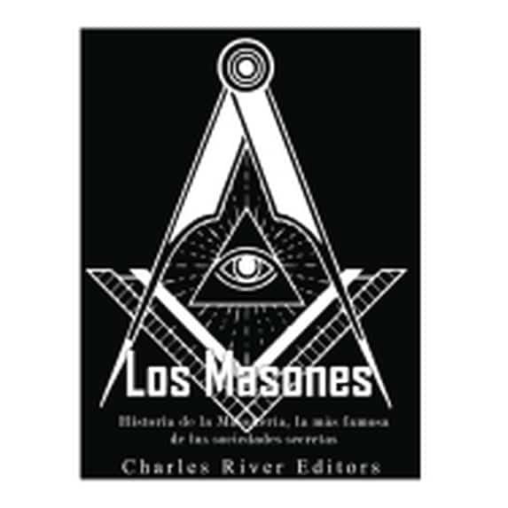 Los masones: Historia de la Masonería, la más famosa de las sociedades secretas (Paperback) by Gilberto Peña, Charles River
