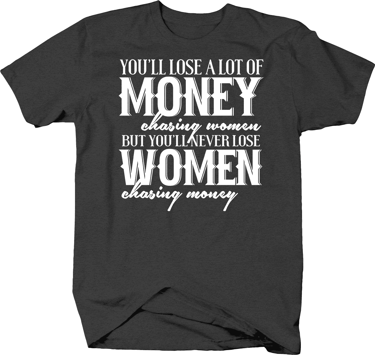 Lose Lot of Money Chasing Women Never Lose Women Chasing Money T-Shirt  Medium Dark Gray 