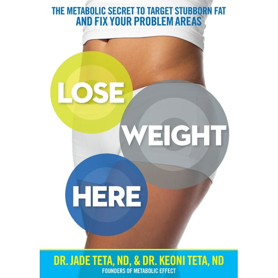 Lose Weight Here : The Metabolic Secret to Target Stubborn Fat and Fix Your Problem Areas